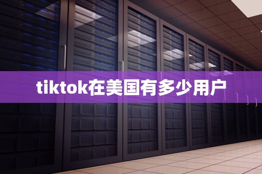 tiktok在美国有多少用户