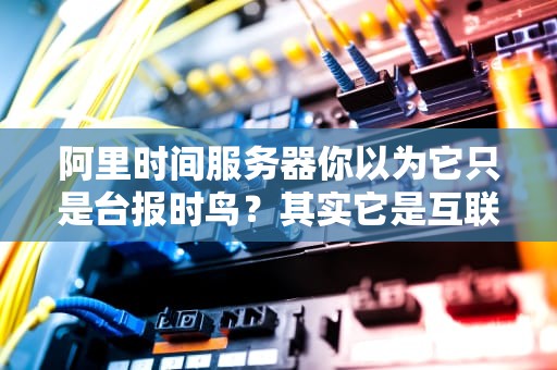 阿里时间服务器你以为它只是台报时鸟？其实它是互联网的原子钟！