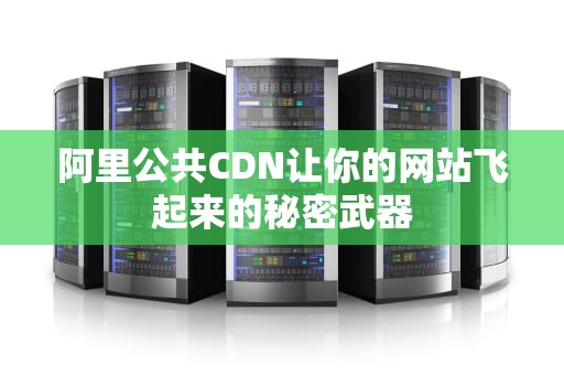 阿里公共CDN让你的网站飞起来的秘密武器