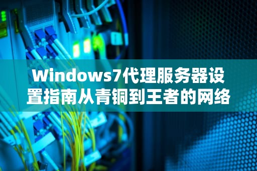 Windows7代理服务器设置指南从青铜到王者的网络加速秘籍