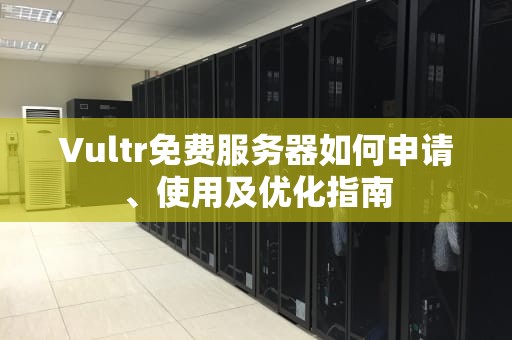 Vultr免费服务器如何申请、使用及优化指南