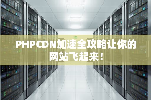 PHPCDN加速全攻略让你的网站飞起来！