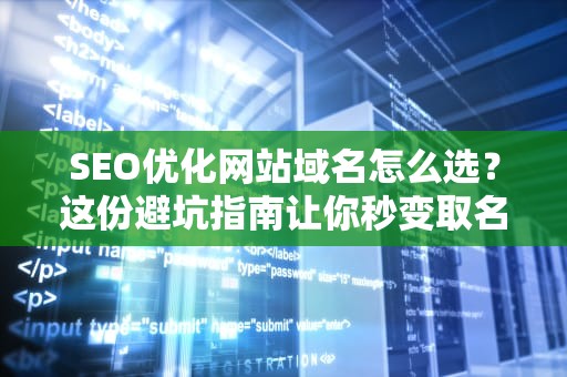 SEO优化网站域名怎么选？这份避坑指南让你秒变取名大师！