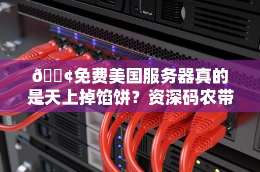 📢免费美国服务器真的是天上掉馅饼？资深码农带你扒开5大甜蜜陷阱！📢