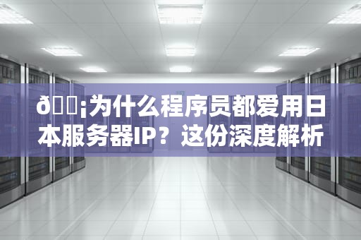 📡为什么程序员都爱用日本服务器IP？这份深度解析让你秒懂樱花网络有多香！