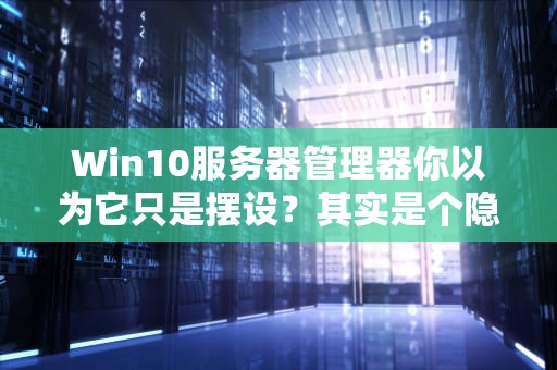 Win10服务器管理器你以为它只是摆设？其实是个隐藏的神器！