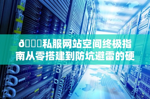 🔍私服网站空间终极指南从零搭建到防坑避雷的硬核姿势🔍