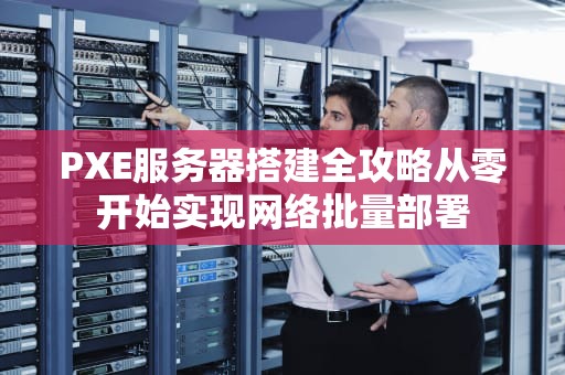 PXE服务器搭建全攻略从零开始实现网络批量部署