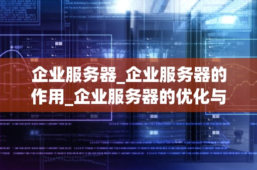 企业服务器_企业服务器的作用_企业服务器的优化与管理