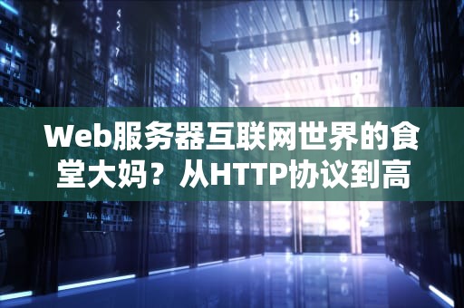 Web服务器互联网世界的食堂大妈？从HTTP协议到高并发原理的趣味解读