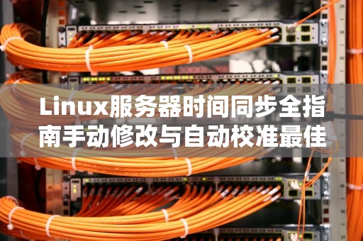 Linux服务器时间同步全指南手动修改与自动校准最佳实践