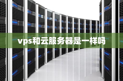 vps和云服务器是一样吗