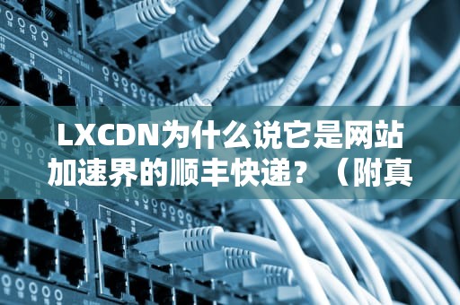 LXCDN为什么说它是网站加速界的顺丰快递？（附真实翻车案例）