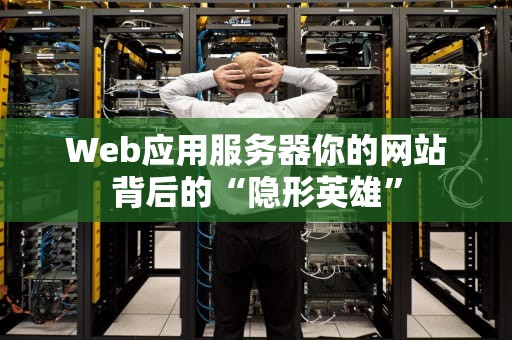 Web应用服务器你的网站背后的“隐形英雄”