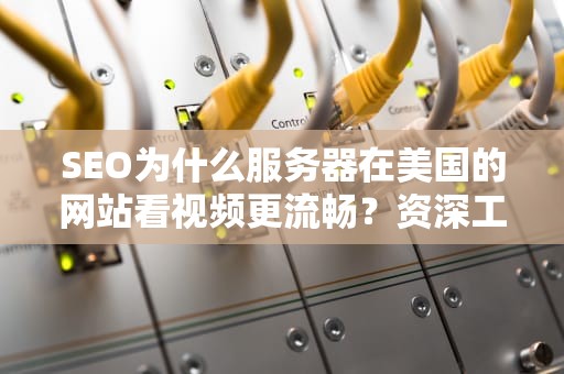 SEO为什么服务器在美国的网站看视频更流畅？资深工程师带你揭秘背后黑科技！
