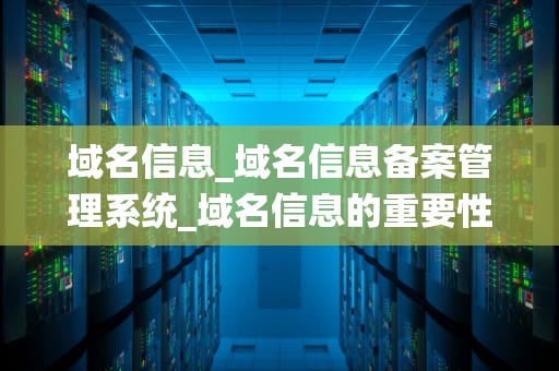 域名信息_域名信息备案管理系统_域名信息的重要性及其应用
