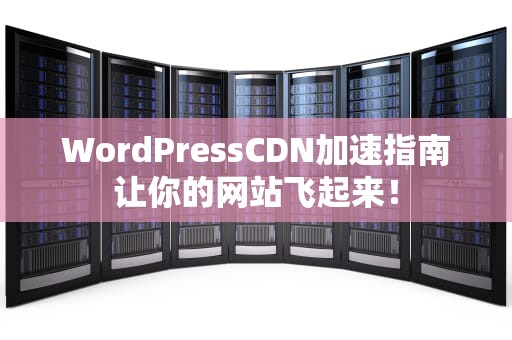 WordPressCDN加速指南让你的网站飞起来！