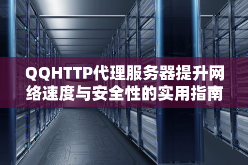 QQHTTP代理服务器提升网络速度与安全性的实用指南