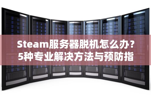 Steam服务器脱机怎么办？5种专业解决方法与预防指南