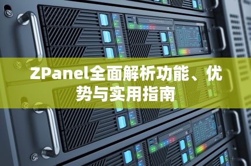ZPanel全面解析功能、优势与实用指南