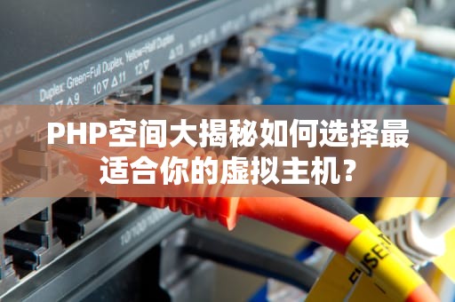 PHP空间大揭秘如何选择最适合你的虚拟主机？