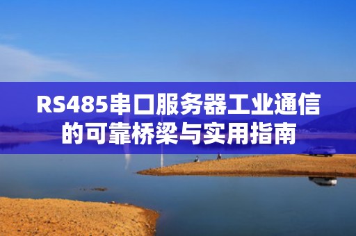 RS485串口服务器工业通信的可靠桥梁与实用指南