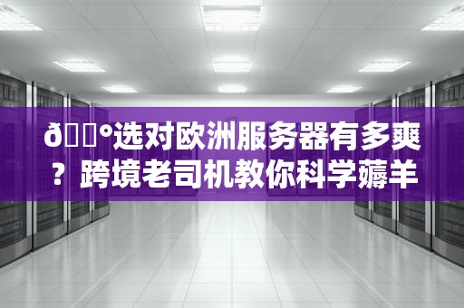 🏰选对欧洲服务器有多爽？跨境老司机教你科学薅羊毛🏰