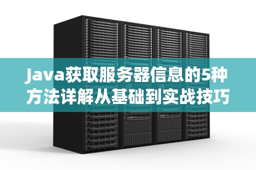 Java获取服务器信息的5种方法详解从基础到实战技巧