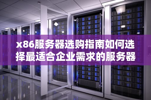x86服务器选购指南如何选择最适合企业需求的服务器
