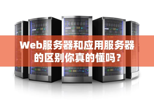 Web服务器和应用服务器的区别你真的懂吗？