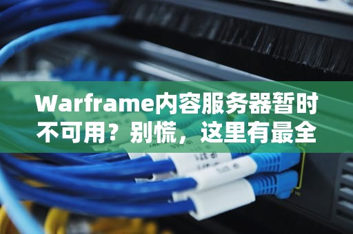 Warframe内容服务器暂时不可用？别慌，这里有最全的解决方案和背后的技术解析！