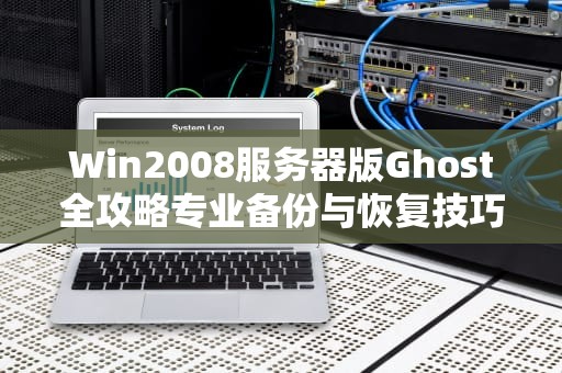 Win2008服务器版Ghost全攻略专业备份与恢复技巧详解