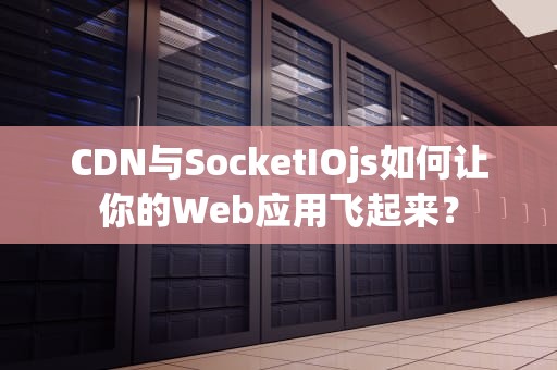 CDN与SocketIOjs如何让你的Web应用飞起来？