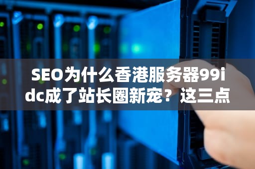 SEO为什么香港服务器99idc成了站长圈新宠？这三点优势让人直呼真香！