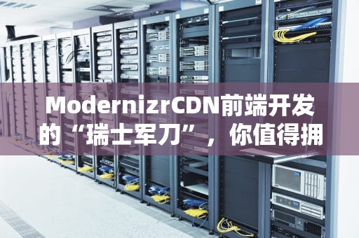 ModernizrCDN前端开发的“瑞士军刀”，你值得拥有！