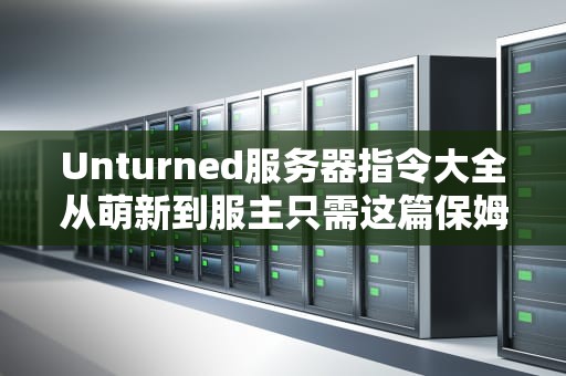 Unturned服务器指令大全从萌新到服主只需这篇保姆级教程！
