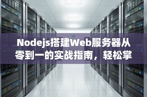 Nodejs搭建Web服务器从零到一的实战指南，轻松掌握后端开发！