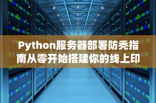 Python服务器部署防秃指南从零开始搭建你的线上印钞机（附翻车实录）