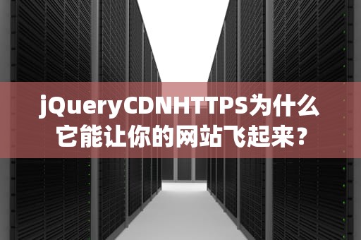 jQueryCDNHTTPS为什么它能让你的网站飞起来？