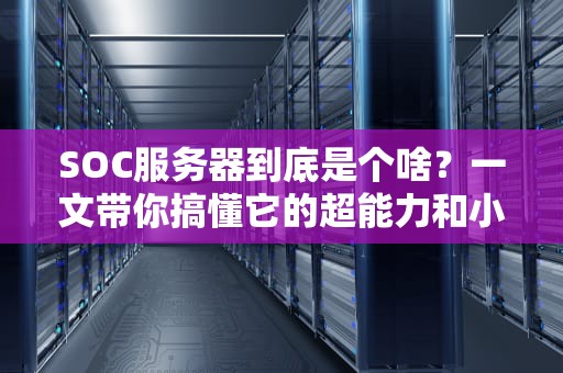 SOC服务器到底是个啥？一文带你搞懂它的超能力和小心机