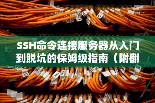 SSH命令连接服务器从入门到脱坑的保姆级指南（附翻车急救包）