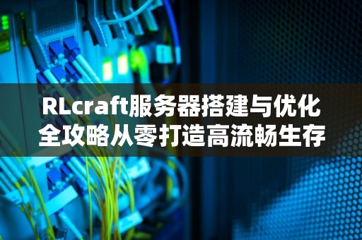RLcraft服务器搭建与优化全攻略从零打造高流畅生存体验