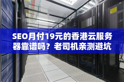 SEO月付19元的香港云服务器靠谱吗？老司机亲测避坑指南