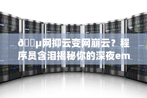 🎵网抑云变网崩云？程序员含泪揭秘你的深夜emo可能只是服务器在躺平！🎵