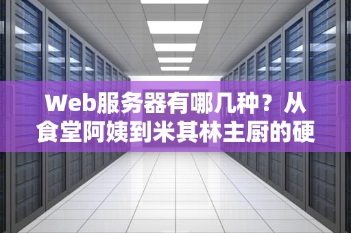 Web服务器有哪几种？从食堂阿姨到米其林主厨的硬核科普