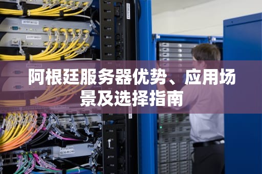 阿根廷服务器优势、应用场景及选择指南