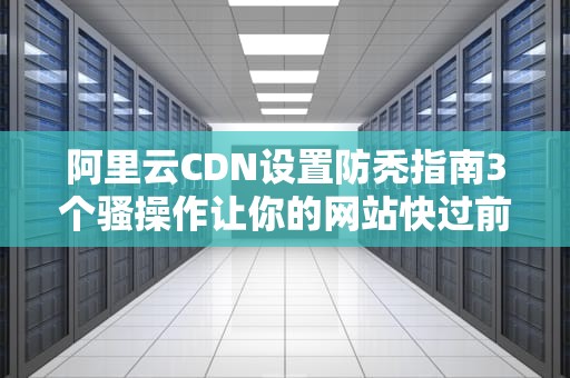 阿里云CDN设置防秃指南3个骚操作让你的网站快过前男友回头