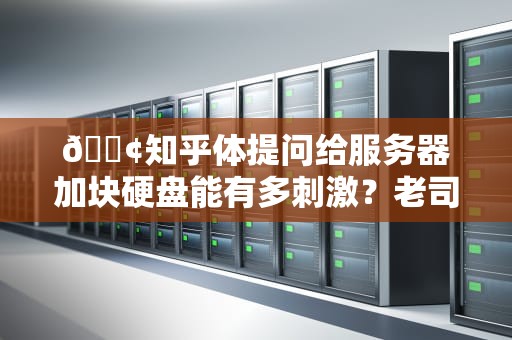 📢知乎体提问给服务器加块硬盘能有多刺激？老司机带你飙车式扩容💾