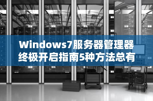 Windows7服务器管理器终极开启指南5种方法总有一种能拯救你的强迫症