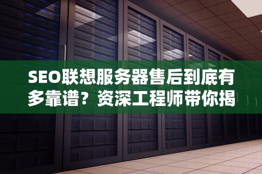 SEO联想服务器售后到底有多靠谱？资深工程师带你揭秘保姆级服务内幕！